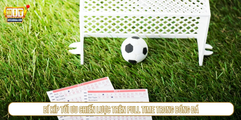 Bí kíp tối ưu chiến lược trên full time trong bóng đá