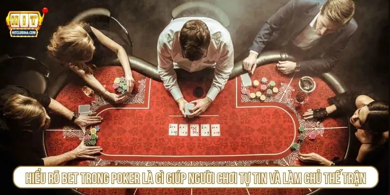 Hiểu rõ bet trong poker là gì giúp người chơi tự tin và làm chủ thế trận