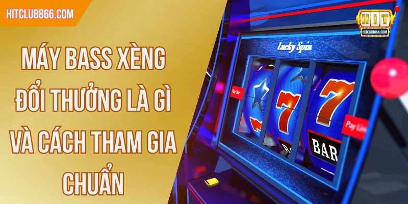 Máy bass xèng đổi thưởng là gì