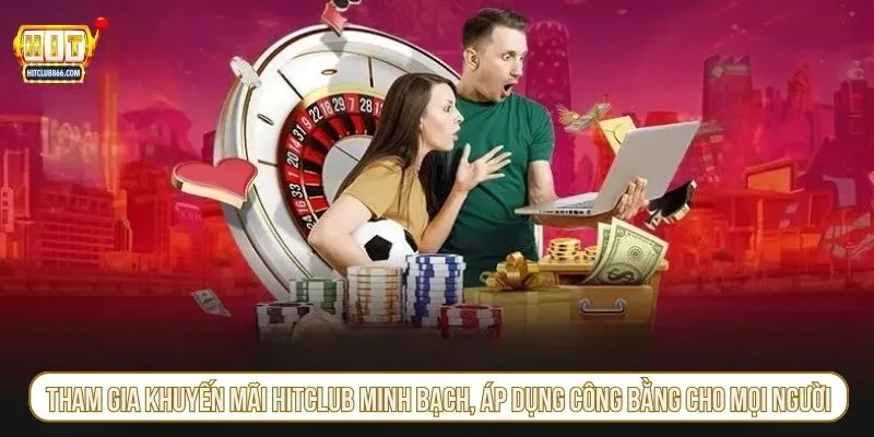 Tham gia khuyến mãi HITCLUB minh bạch, áp dụng công bằng cho mọi người