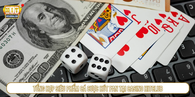 Tổng hợp siêu phẩm cá cược hút fan tại casino HITCLUB